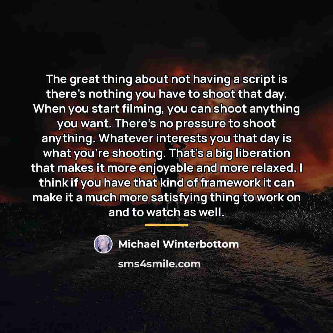 “The great thing about not having a script is there's…” quote by Michael Winterbottom