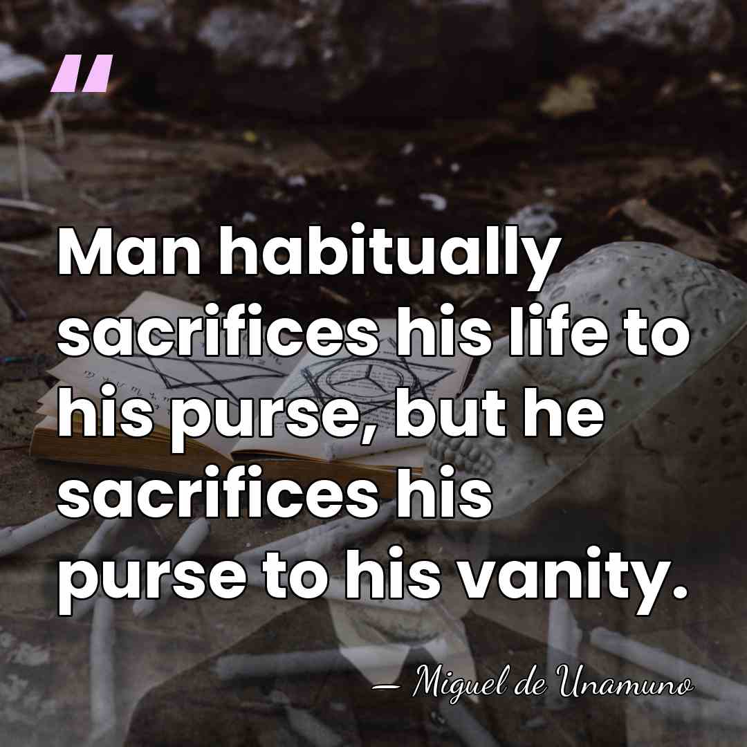 Man habitually sacrifices his life to his purse, but he sacrifices his&hellip; - Miguel de Unamuno