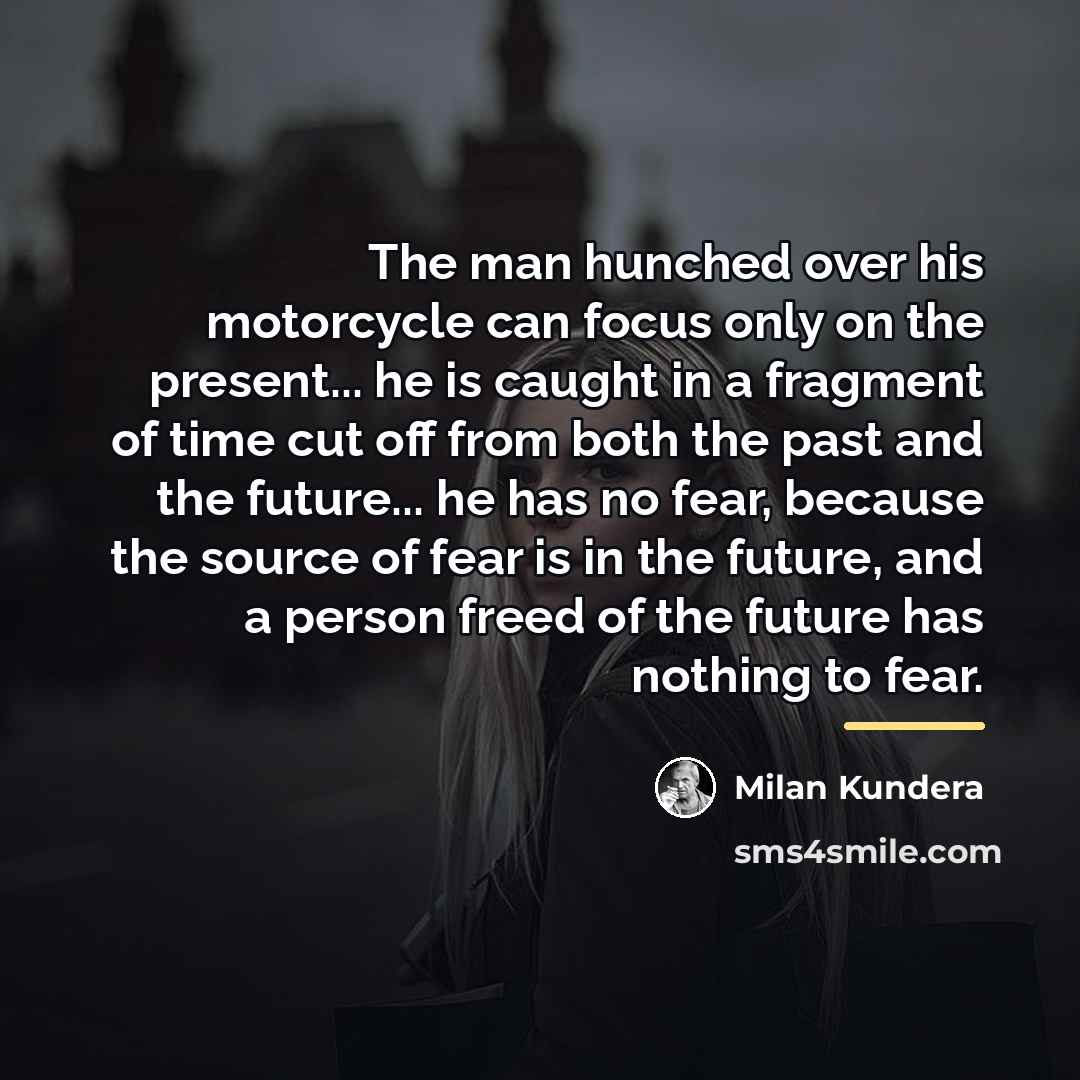 “The man hunched over his motorcycle can focus only on…” quote by Milan Kundera
