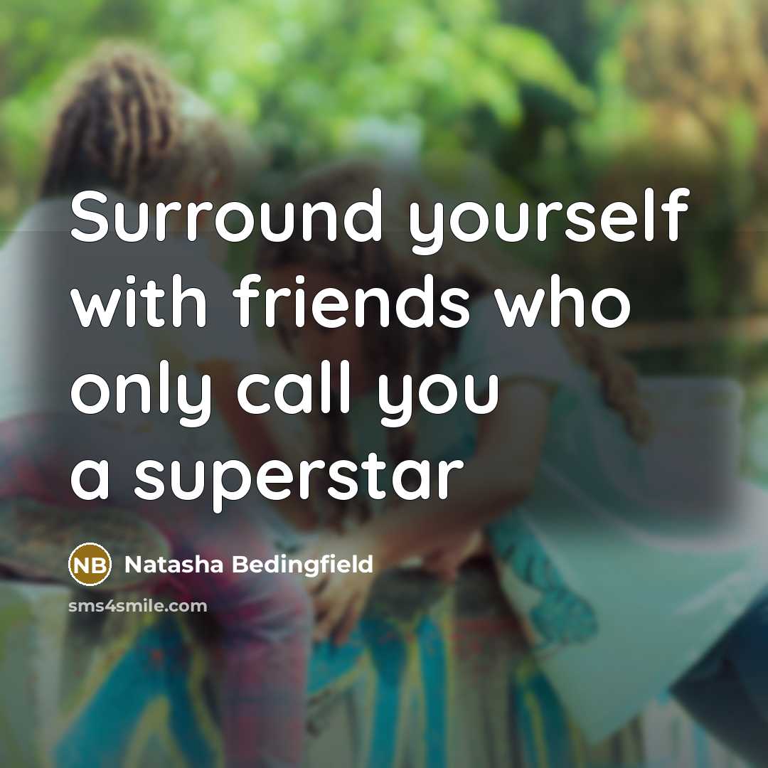 “Surround yourself with friends who only call you a superstar…” quote by Natasha Bedingfield