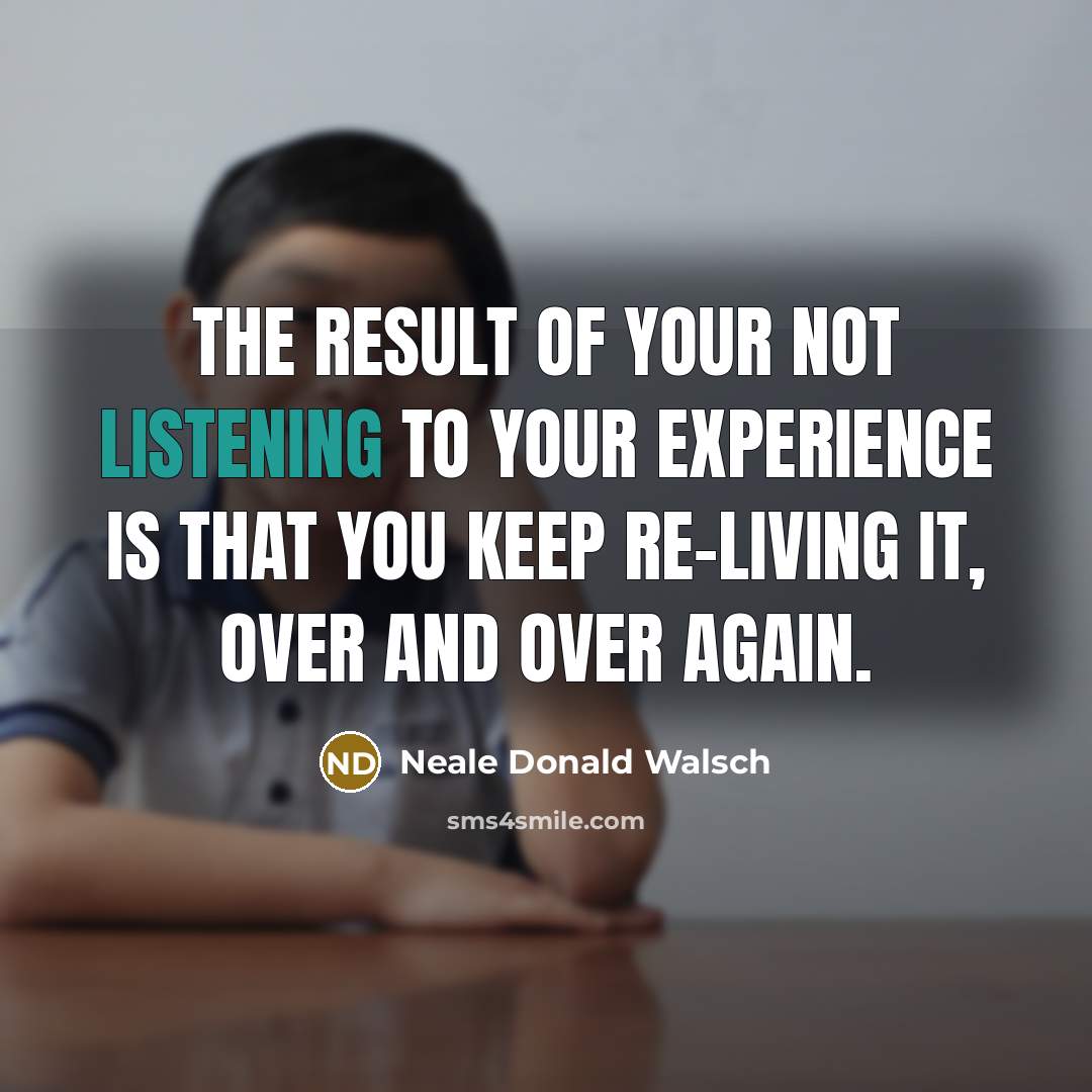 “The result of your not listening to your experience is…” quote by Neale Donald Walsch