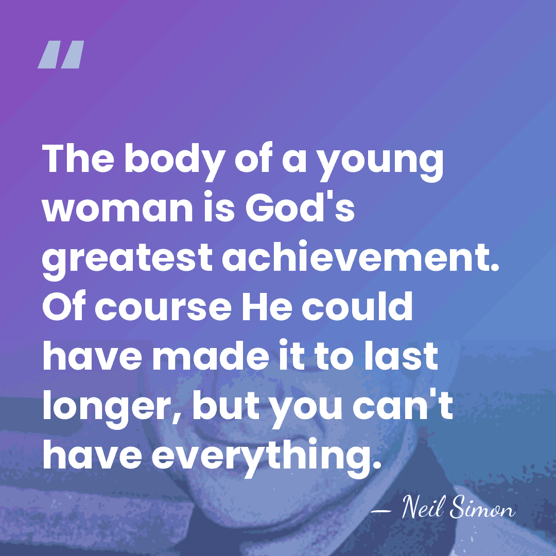 The body of a young woman is God's greatest achievement. Of course&hellip; - Neil Simon
