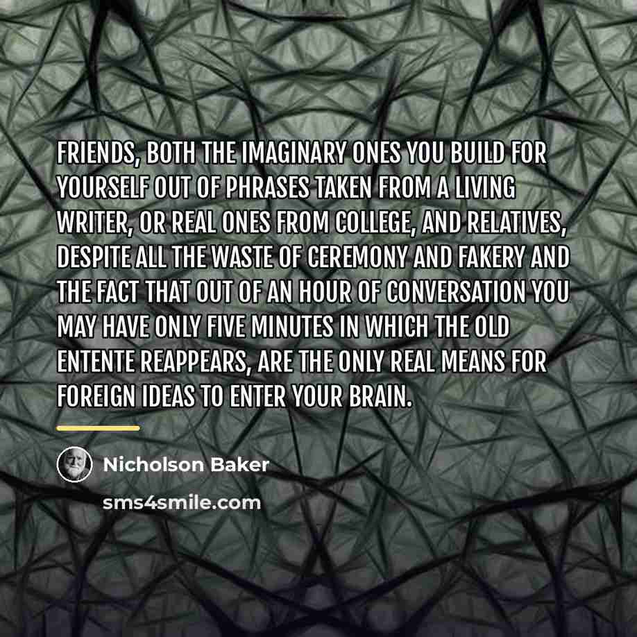 “Friends, both the imaginary ones you build for yourself out…” quote by Nicholson Baker