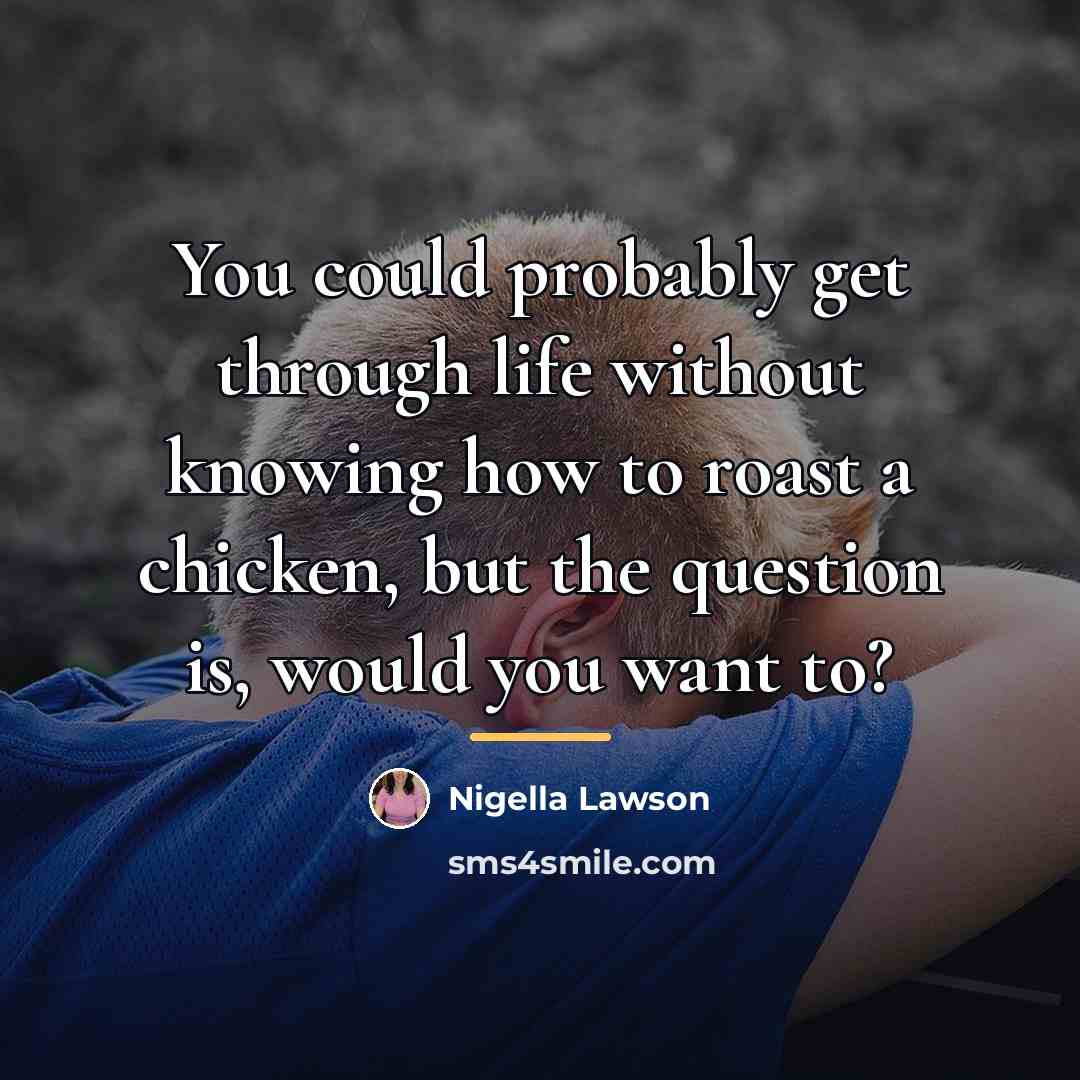 “You could probably get through life without knowing how to…” quote by Nigella Lawson