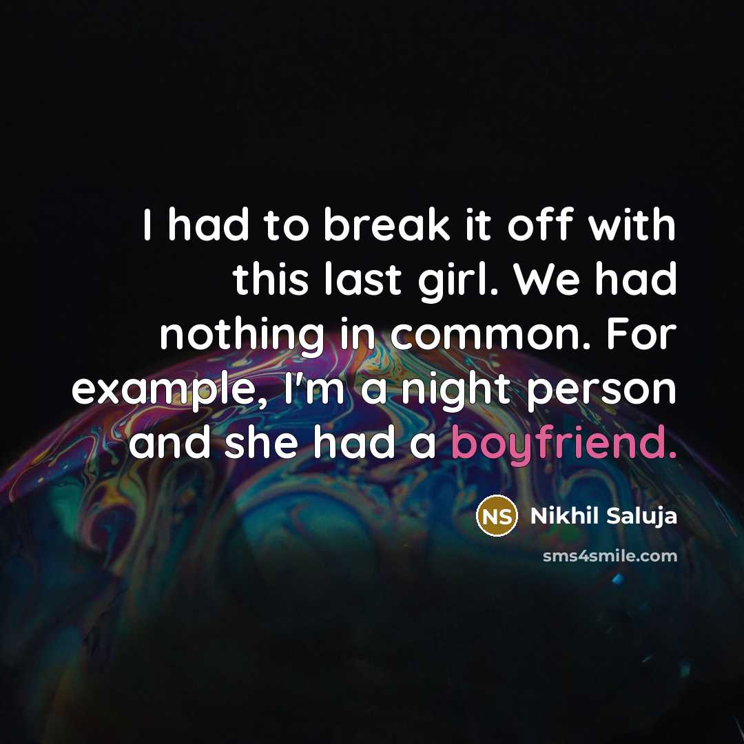 “I had to break it off with this last girl. We had nothing in common. For example, I'm a night person and she had a boyfriend.” quote by Nikhil Saluja