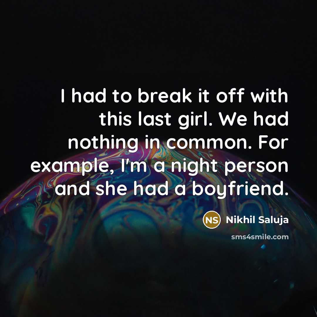 “I had to break it off with this last girl. We had nothing in common. For example, I'm a night person and she had a boyfriend.” quote by Nikhil Saluja