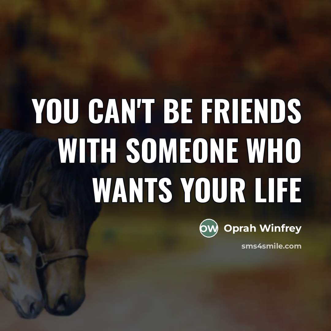 “You can't be friends with someone who wants your life…” quote by OPRAH WINFREY