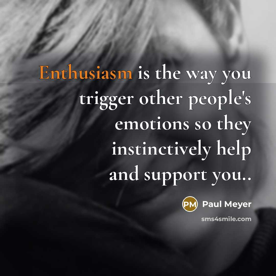 “Enthusiasm is the way you trigger other people's emotions so…” quote by Paul Meyer