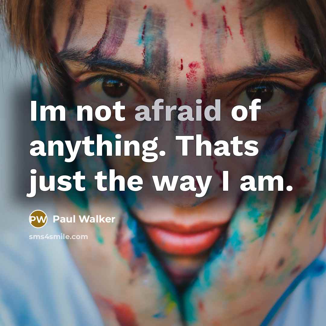 “Im not afraid of anything. Thats just the way I am.” quote by Paul Walker