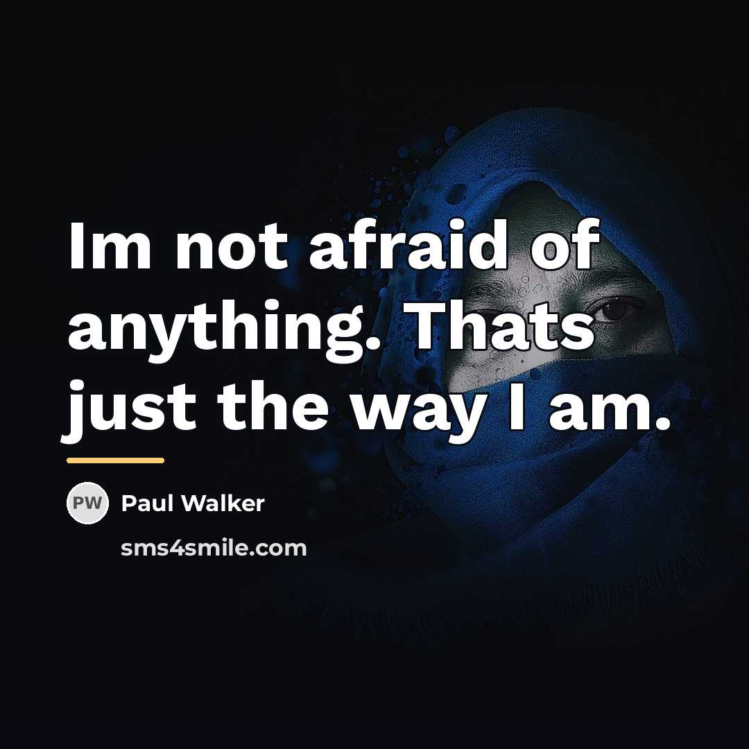 “Im not afraid of anything. Thats just the way I…” quote by Paul Walker