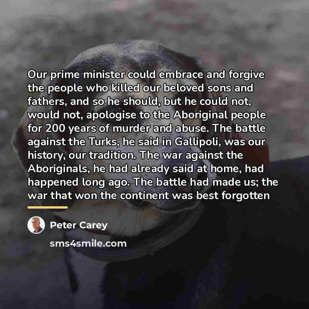 “Our prime minister could embrace and forgive the people who…” quote by Peter Carey