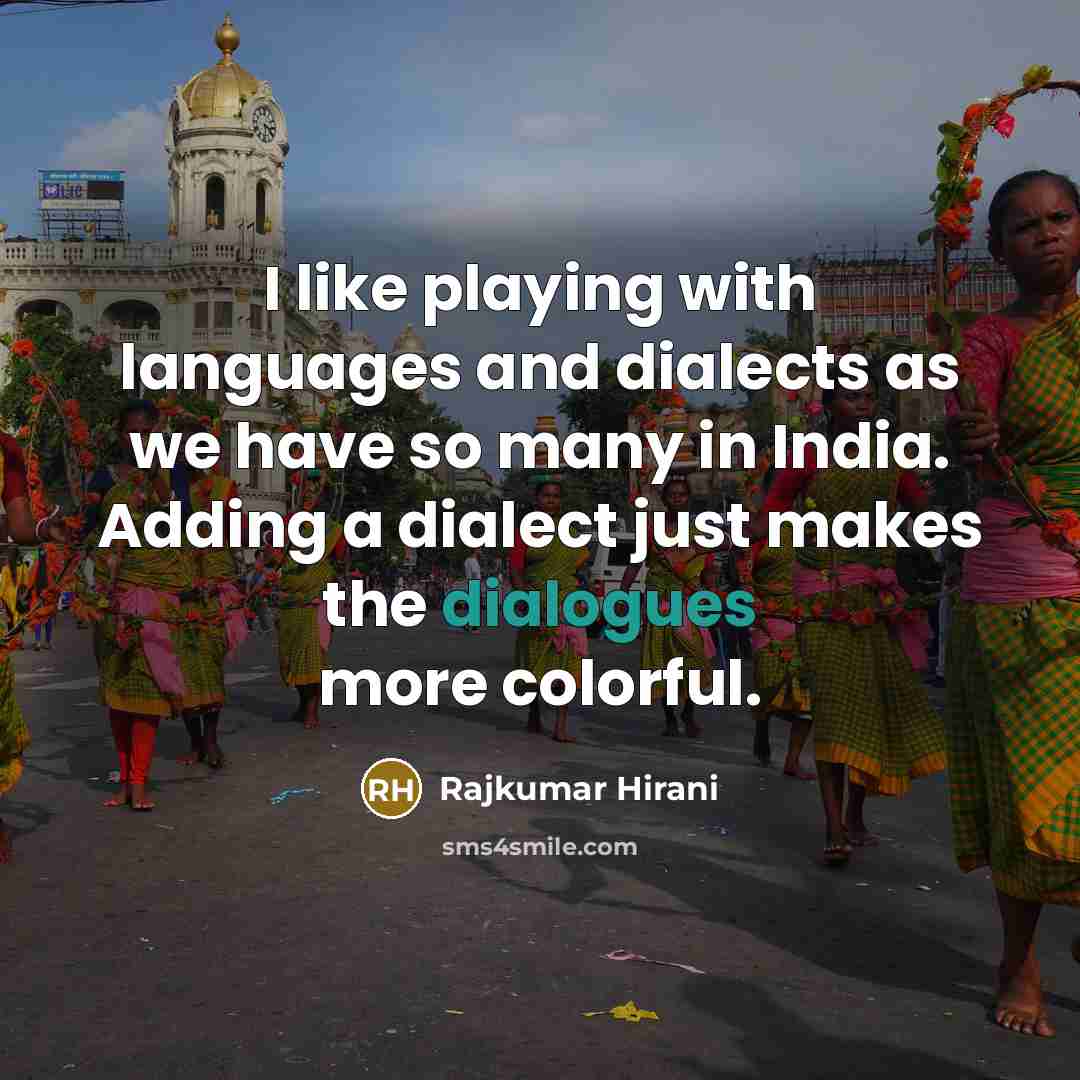 “I like playing with languages and dialects as we have so many in India. Adding a dialect just makes the dialogues more colorful.” quote by Rajkumar Hirani