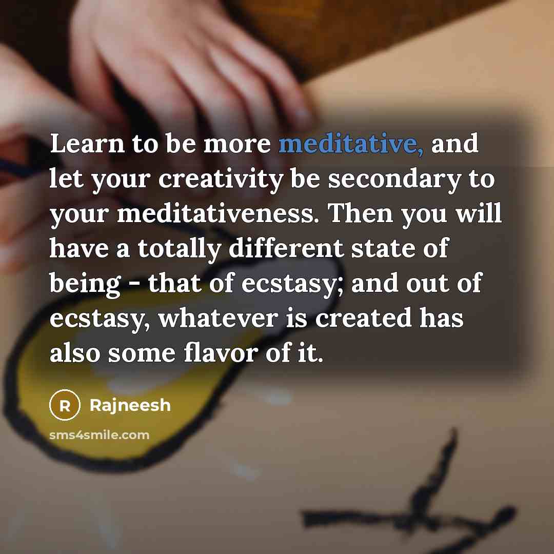 “Learn to be more meditative, and let your creativity be…” quote by Rajneesh