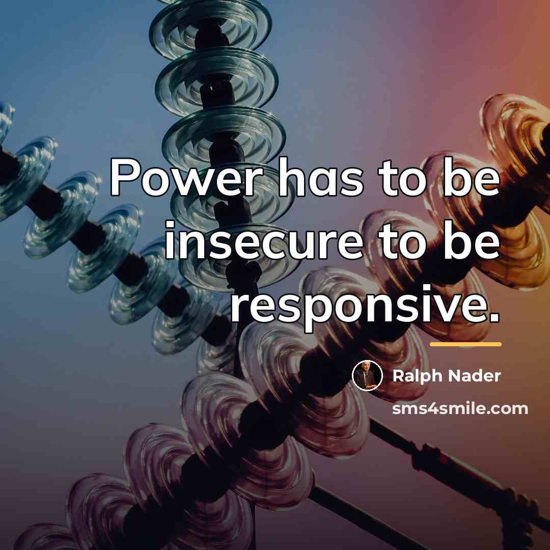 “Power has to be insecure to be responsive.…” quote by Ralph Nader