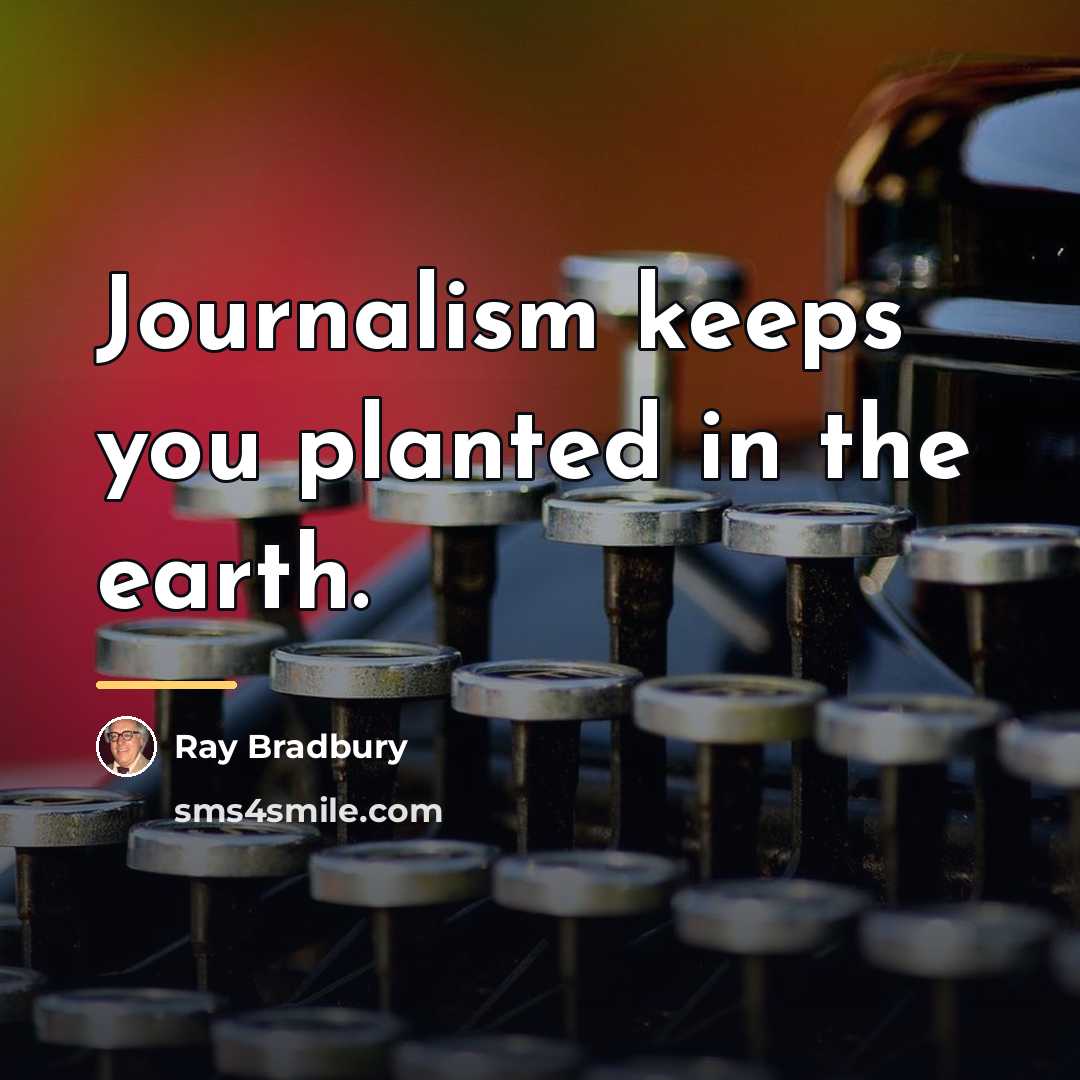 “Journalism keeps you planted in the earth.…” quote by Ray Bradbury