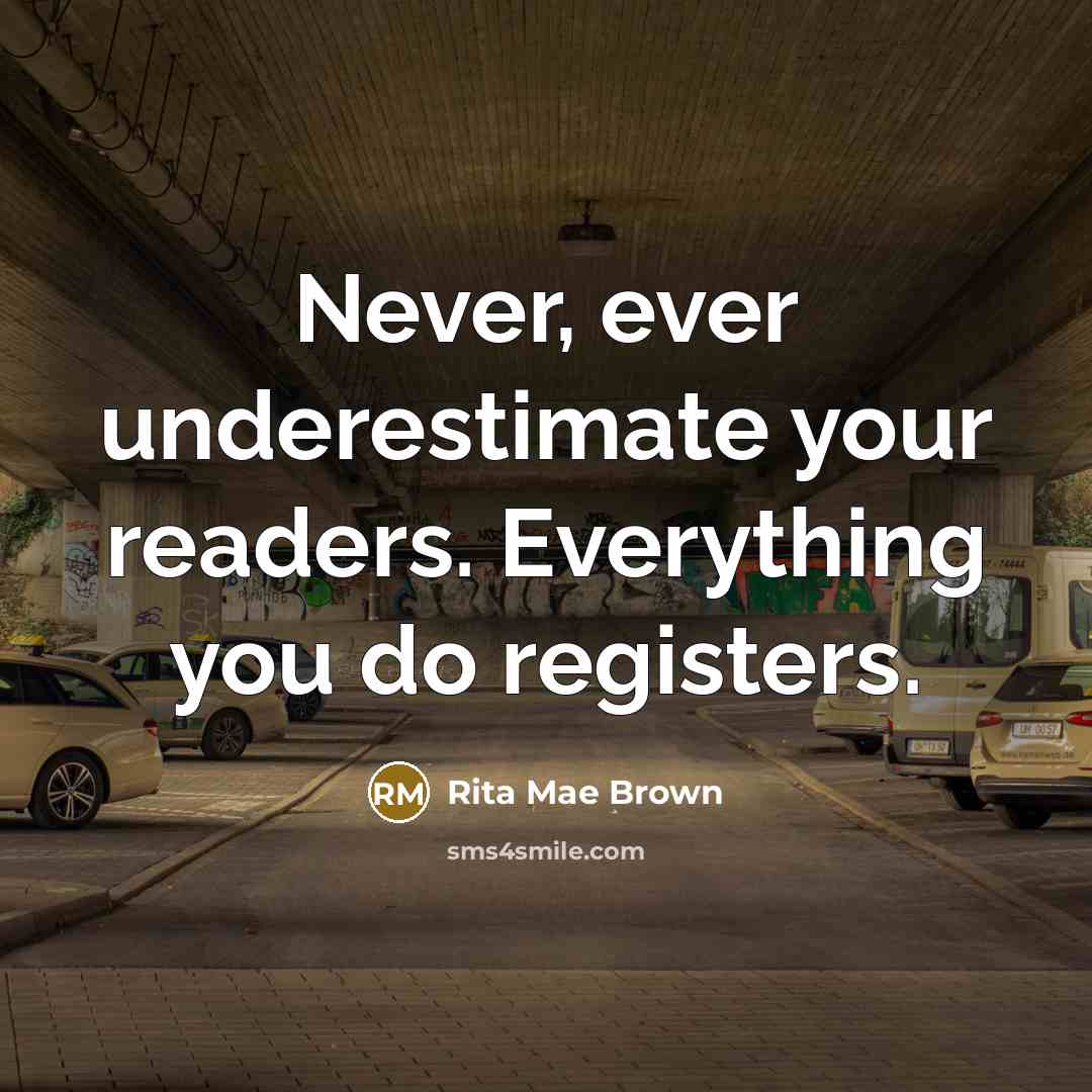 “Never, ever underestimate your readers. Everything you do registers.…” quote by Rita Mae Brown