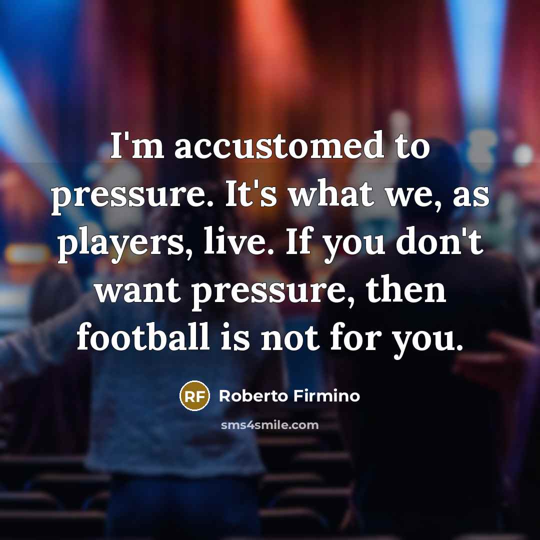 “I'm accustomed to pressure. It's what we, as players, live.…” quote by Roberto Firmino