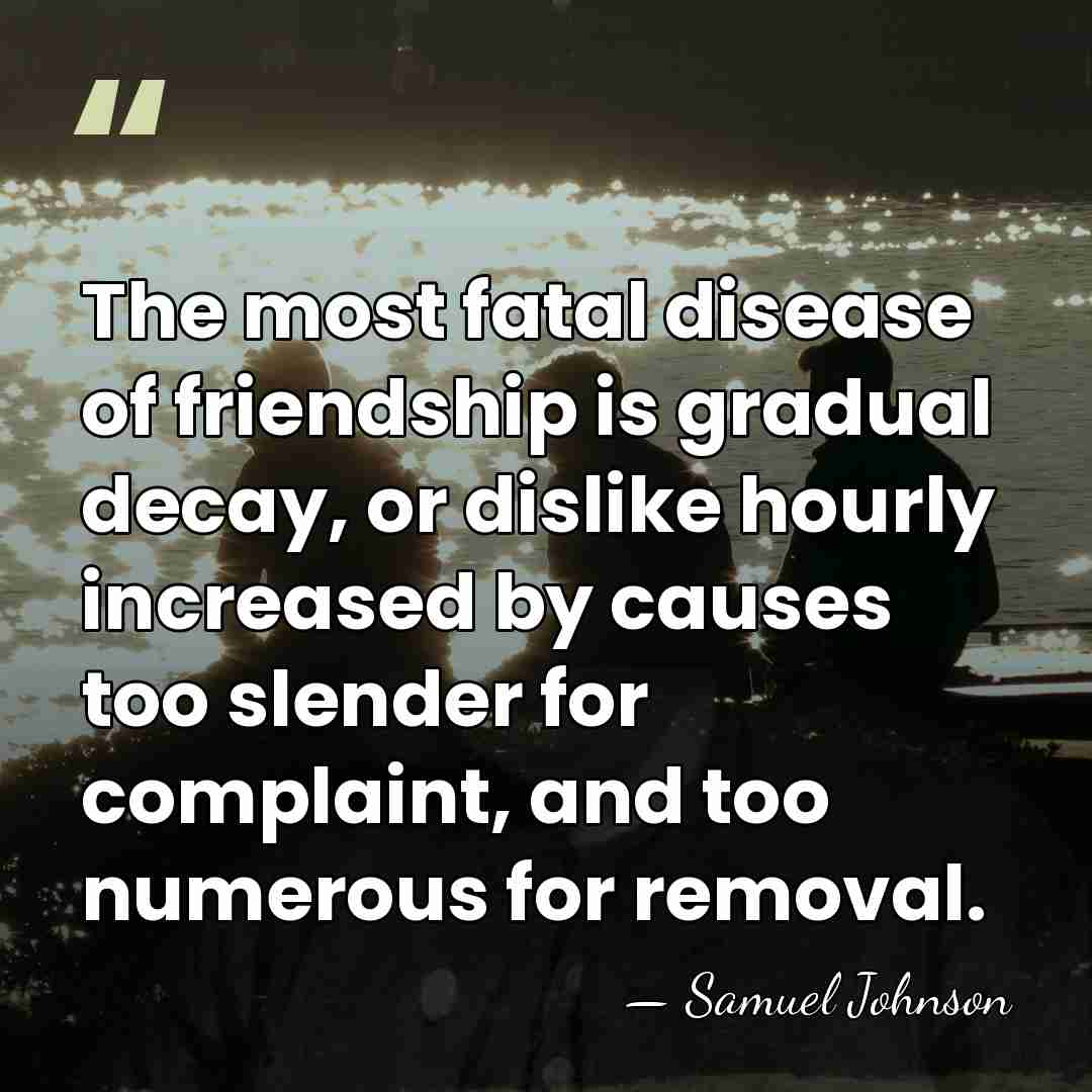 The most fatal disease of friendship is gradual decay, or dislike hourly&hellip; - Samuel Johnson