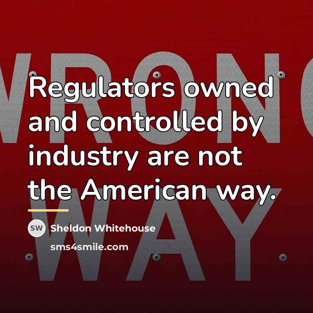 “Regulators owned and controlled by industry are not the American…” quote by Sheldon Whitehouse