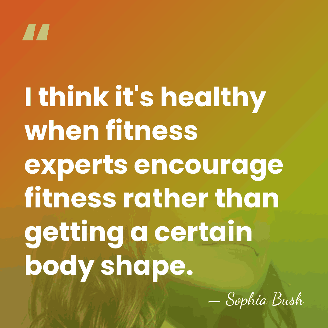 I think it's healthy when fitness experts encourage fitness rather than getting&hellip; - Sophia Bush