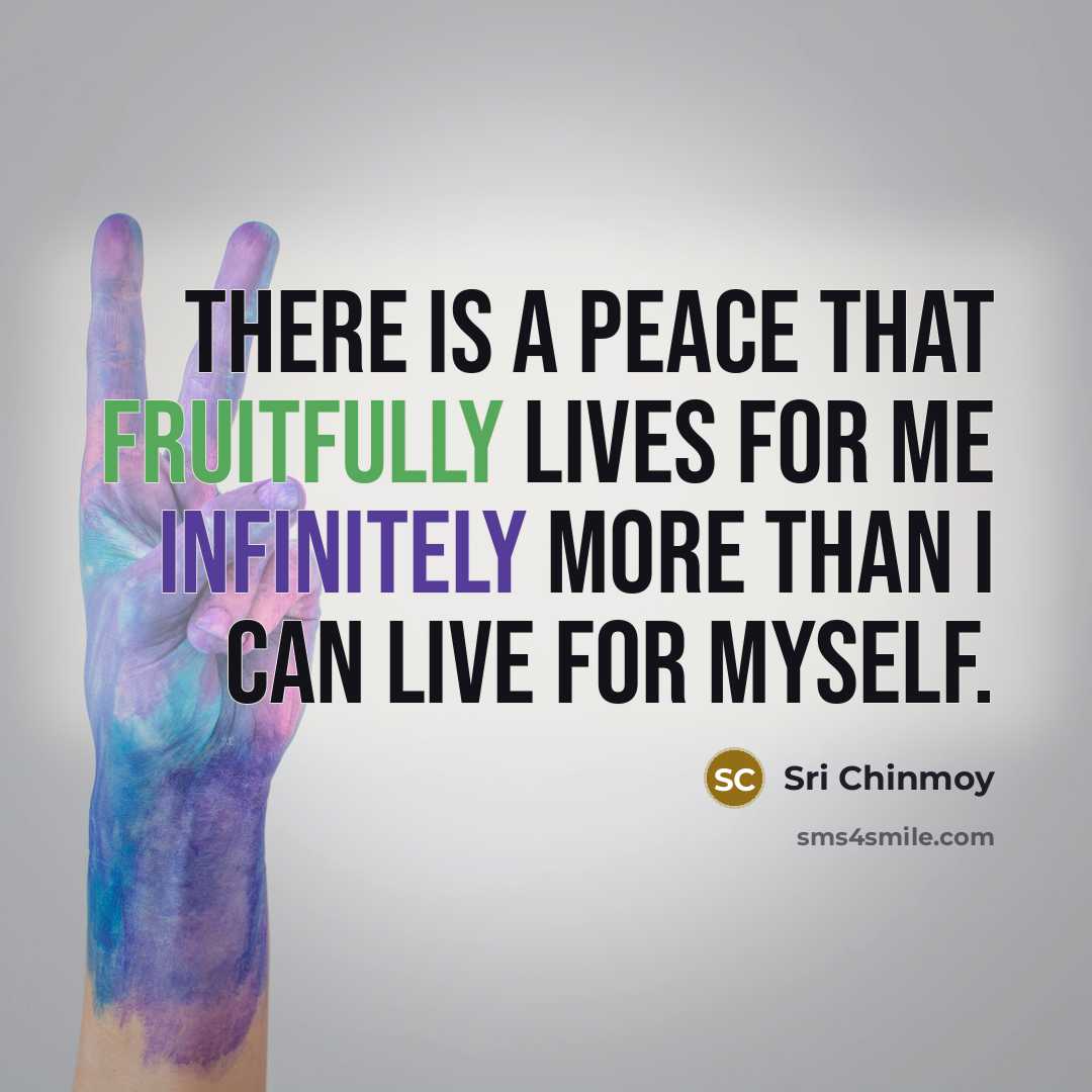 “There is a peace That fruitfully lives for me Infinitely…” quote by Sri Chinmoy