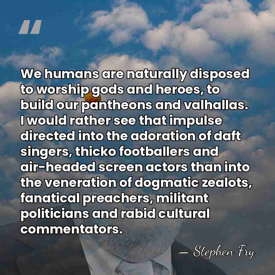 We humans are naturally disposed to worship gods and heroes, to build&hellip; - Stephen Fry