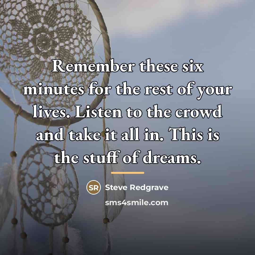 “Remember these six minutes for the rest of your lives.…” quote by Steve Redgrave