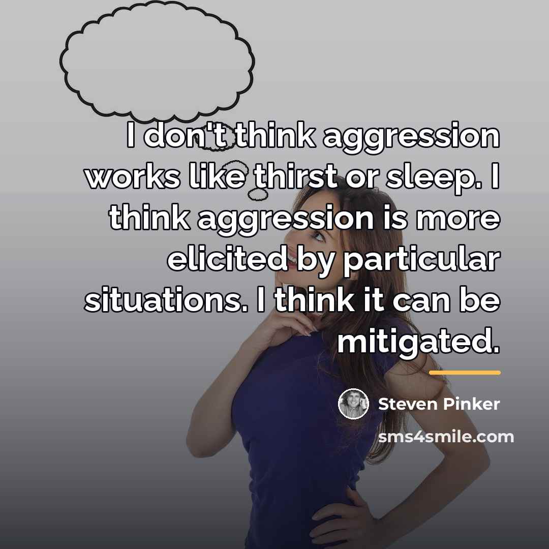 “I don't think aggression works like thirst or sleep. I…” quote by Steven Pinker
