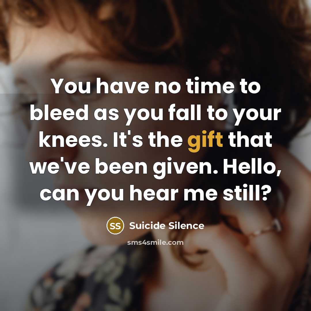 “You have no time to bleed as you fall to your knees. It's the gift that we've been given. Hello, can you hear me still?” quote by Suicide Silence