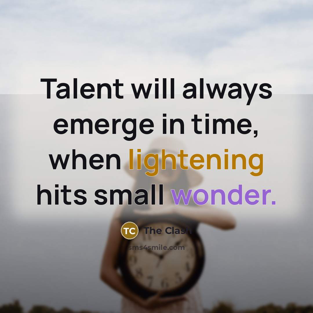 “Talent will always emerge in time, when lightening hits small wonder.” quote by The Clash
