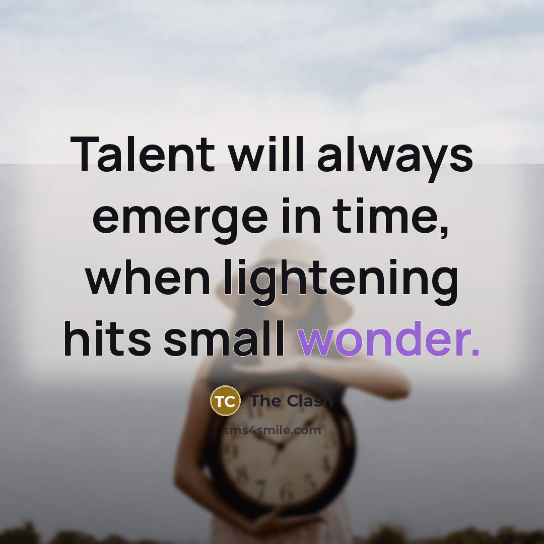 “Talent will always emerge in time, when lightening hits small…” quote by The Clash