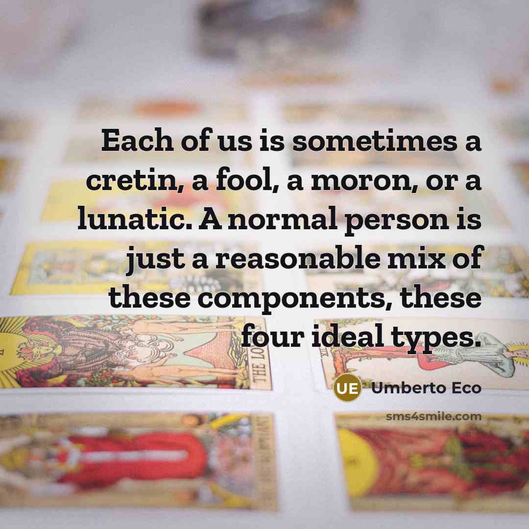 “Each of us is sometimes a cretin, a fool, a…” quote by Umberto Eco