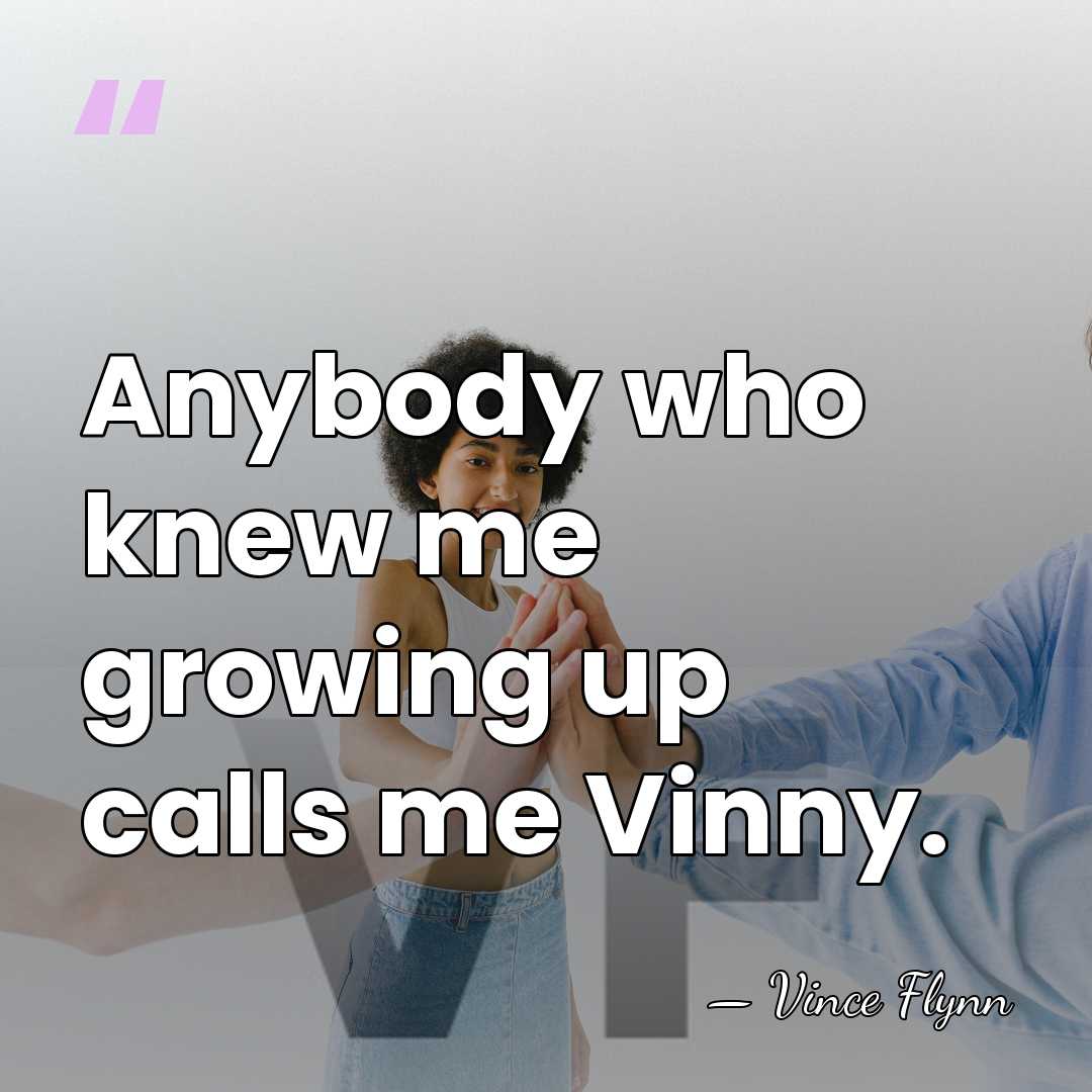 Anybody who knew me growing up calls me Vinny. - Vince Flynn