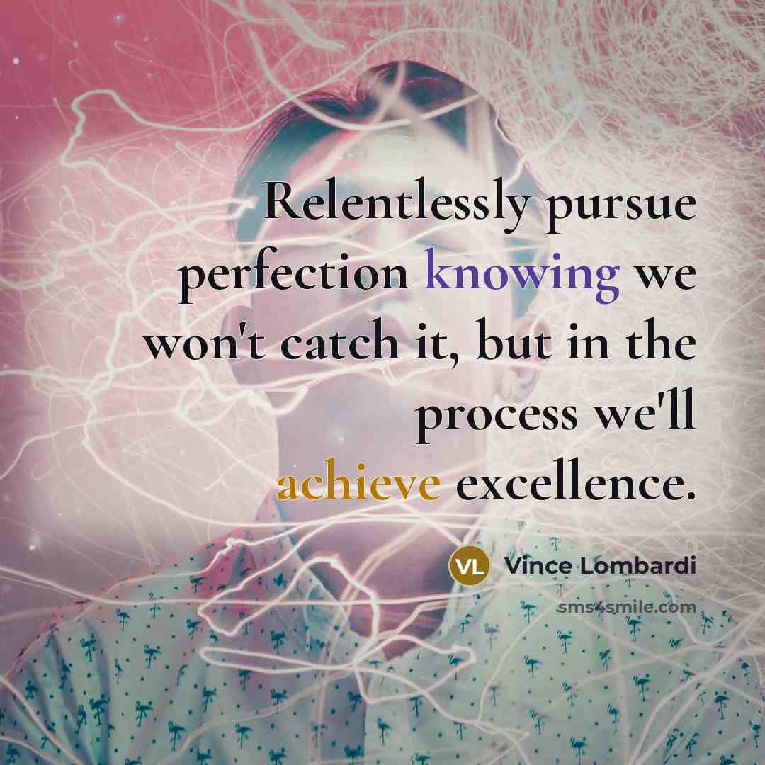 “Relentlessly pursue perfection knowing we won't catch it, but in…” quote by Vince Lombardi