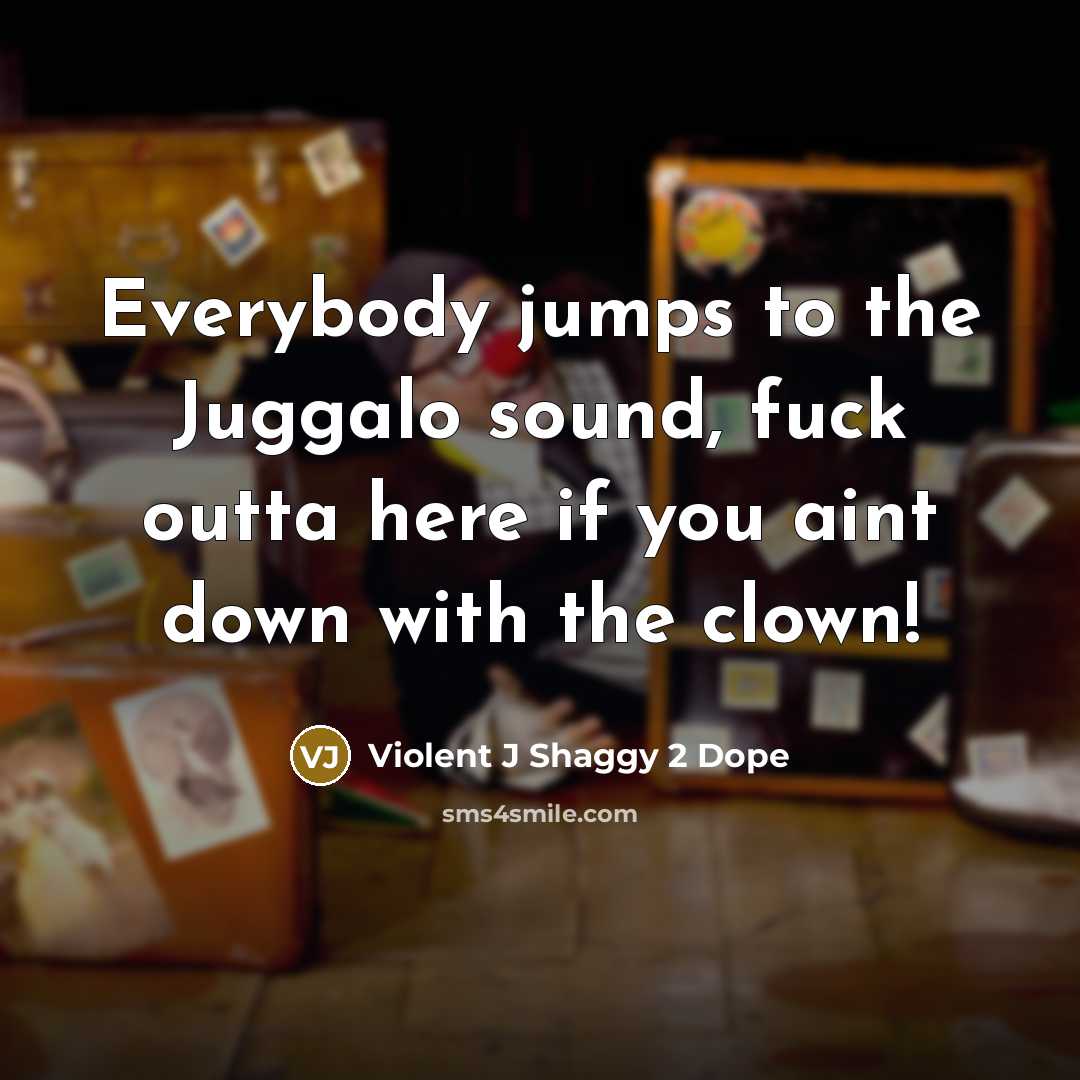 “Everybody jumps to the Juggalo sound, fuck outta here if you aint down with the clown!” quote by Violent J Shaggy 2 Dope