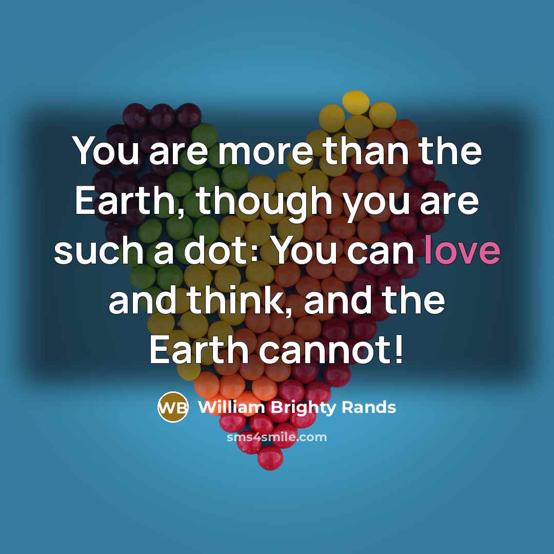 “You are more than the Earth, though you are such…” quote by William Brighty Rands