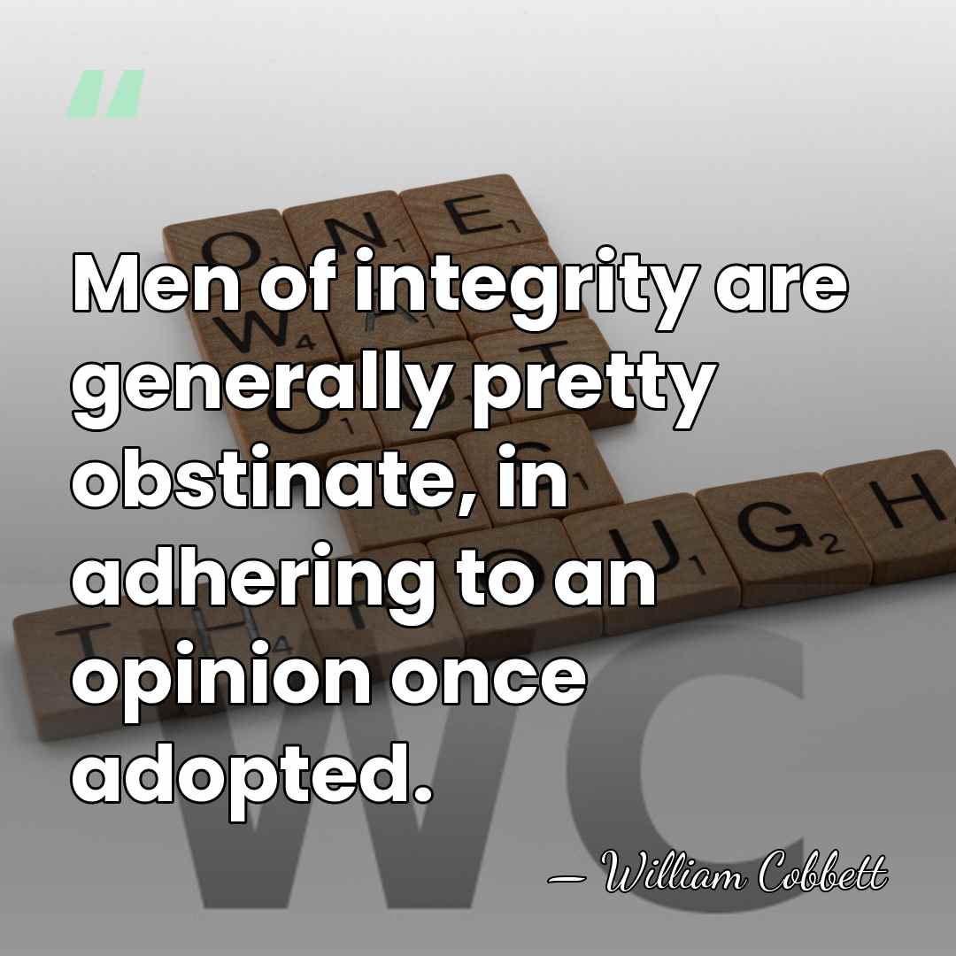 Men of integrity are generally pretty obstinate, in adhering to an opinion&hellip; - William Cobbett