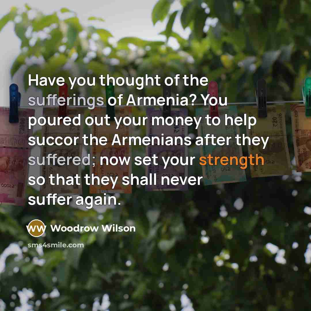 “Have you thought of the sufferings of Armenia? You poured…” quote by Woodrow Wilson