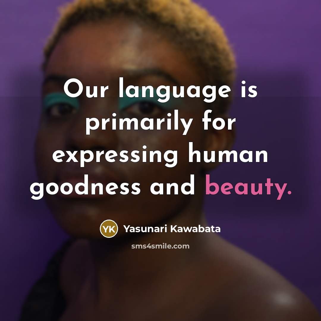 “Our language is primarily for expressing human goodness and beauty.…” quote by Yasunari Kawabata