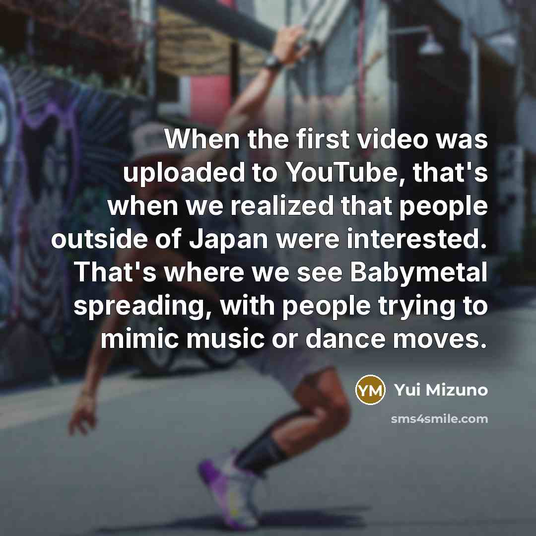 “When the first video was uploaded to YouTube, that's when…” quote by Yui Mizuno