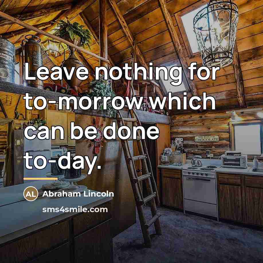 “Leave nothing for to-morrow which can be done to-day.…” quote by Abraham Lincoln