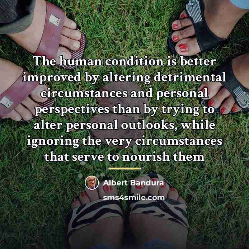 “The human condition is better improved by altering detrimental circumstances…” quote by Albert Bandura