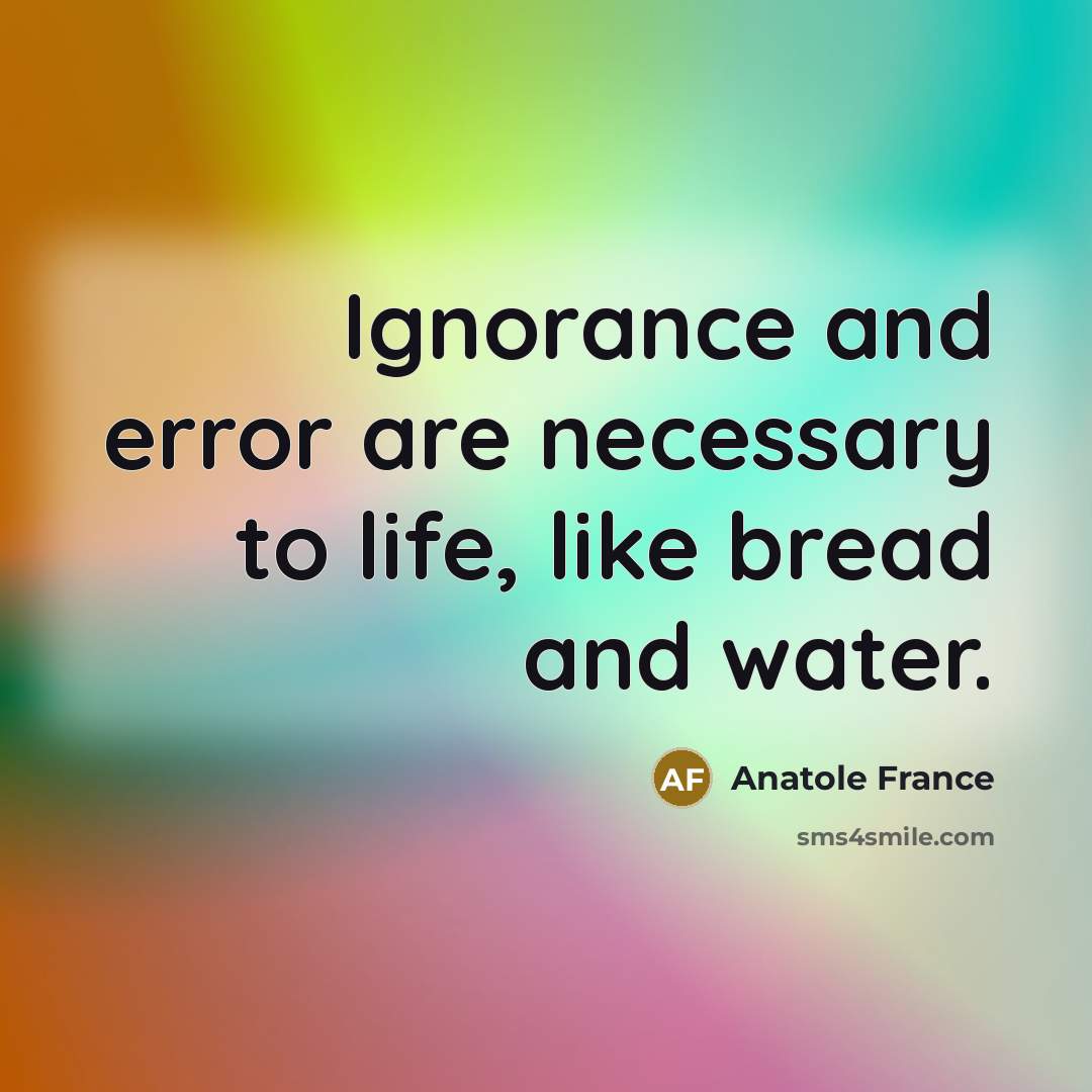 “Ignorance and error are necessary to life, like bread and…” quote by Anatole France
