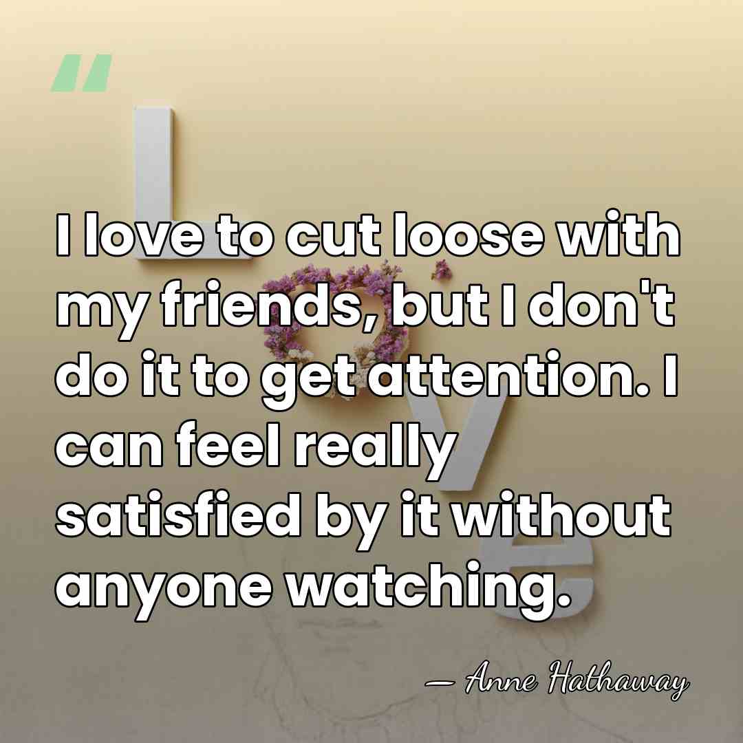 I love to cut loose with my friends, but I don't do&hellip; - Anne Hathaway