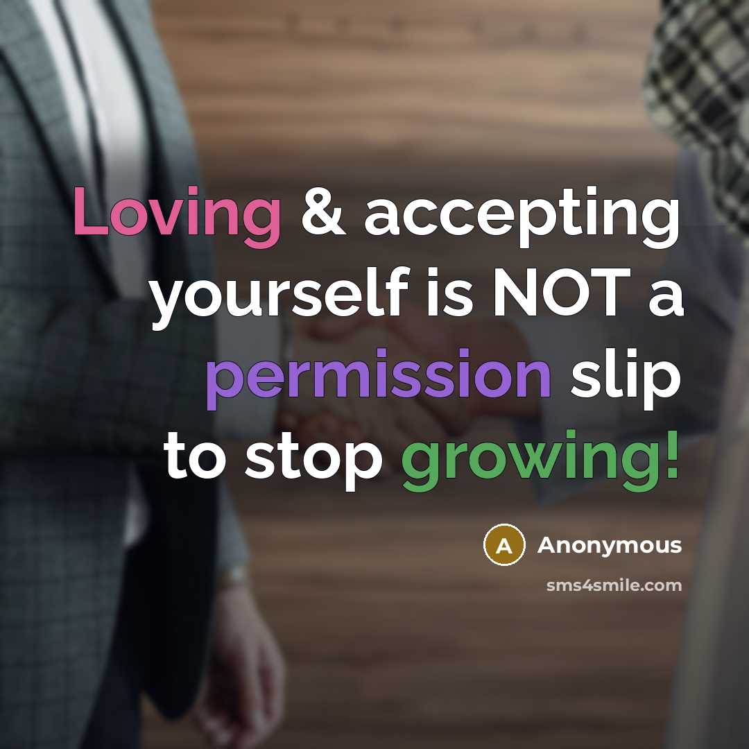 “Loving & accepting yourself is NOT a permission slip to stop growing!” quote by Anonymous