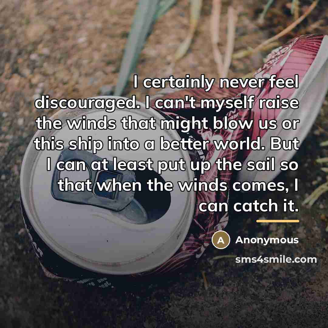 “I certainly never feel discouraged. I can't myself raise the…” quote by Anonymous