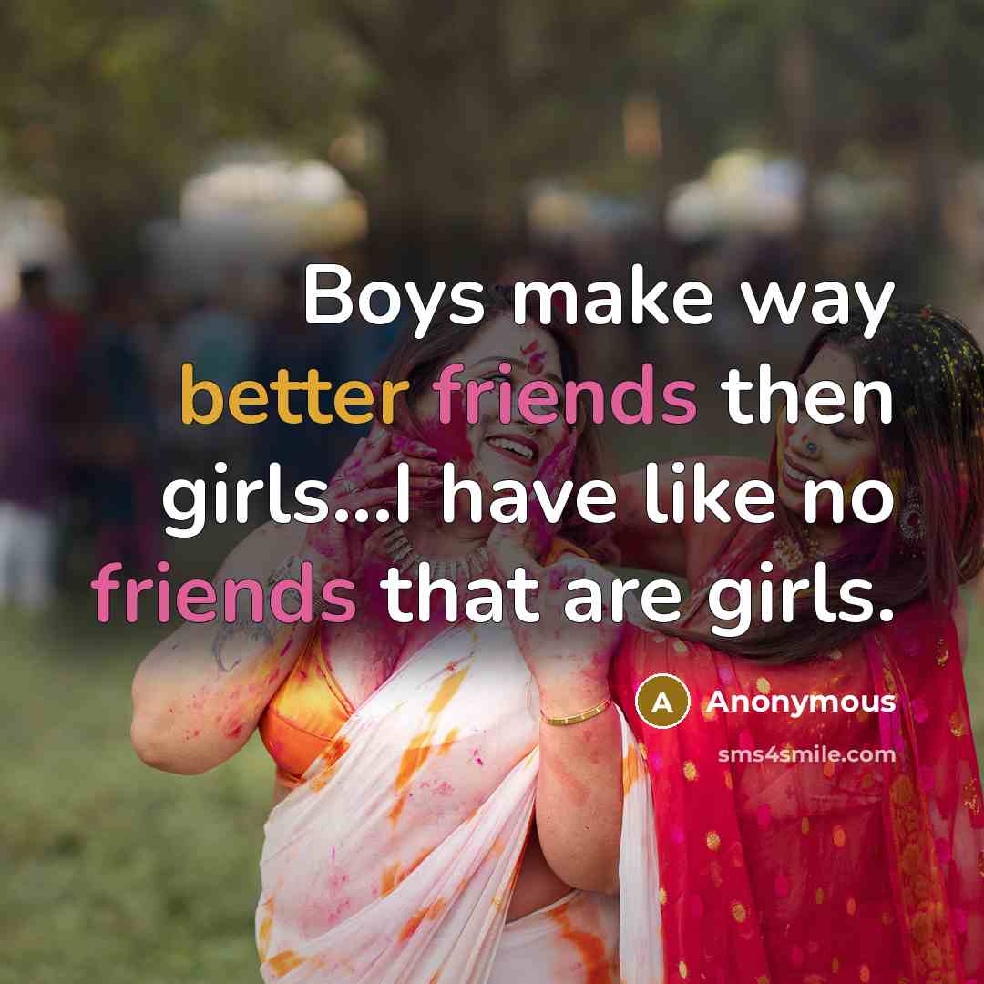 “Boys make way better friends then girls...I have like no friends that are girls.” quote by Anonymous