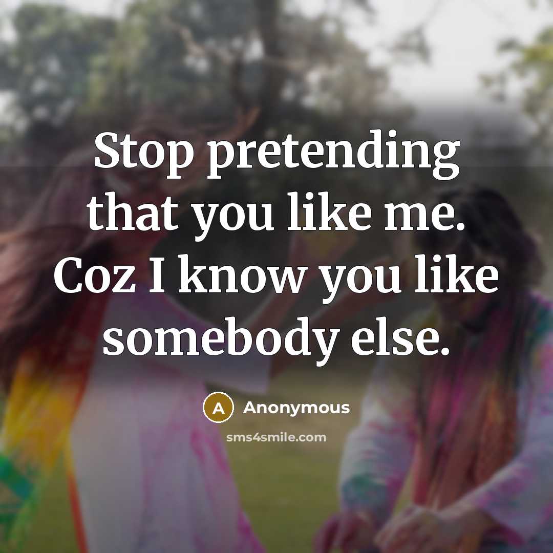 “Stop pretending that you like me. Coz I know you…” quote by Anonymous