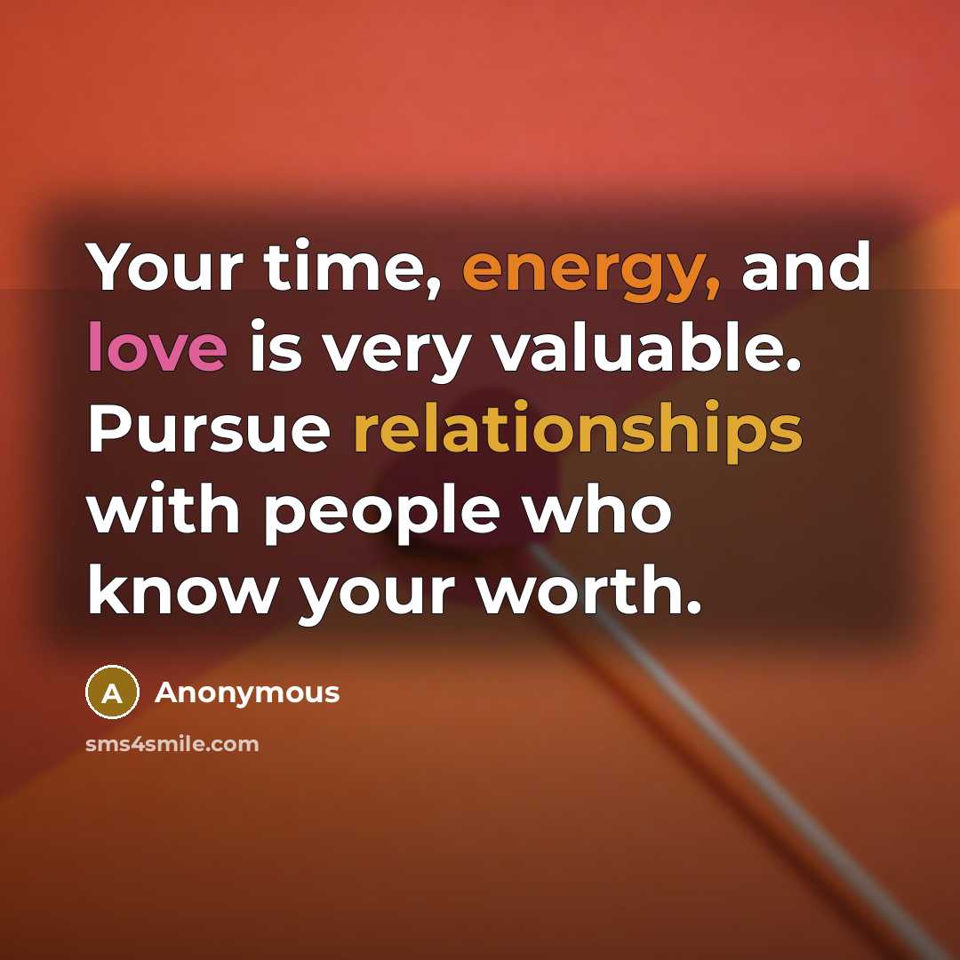 “Your time, energy, and love is very valuable. Pursue relationships with people who know your worth.” quote by Anonymous