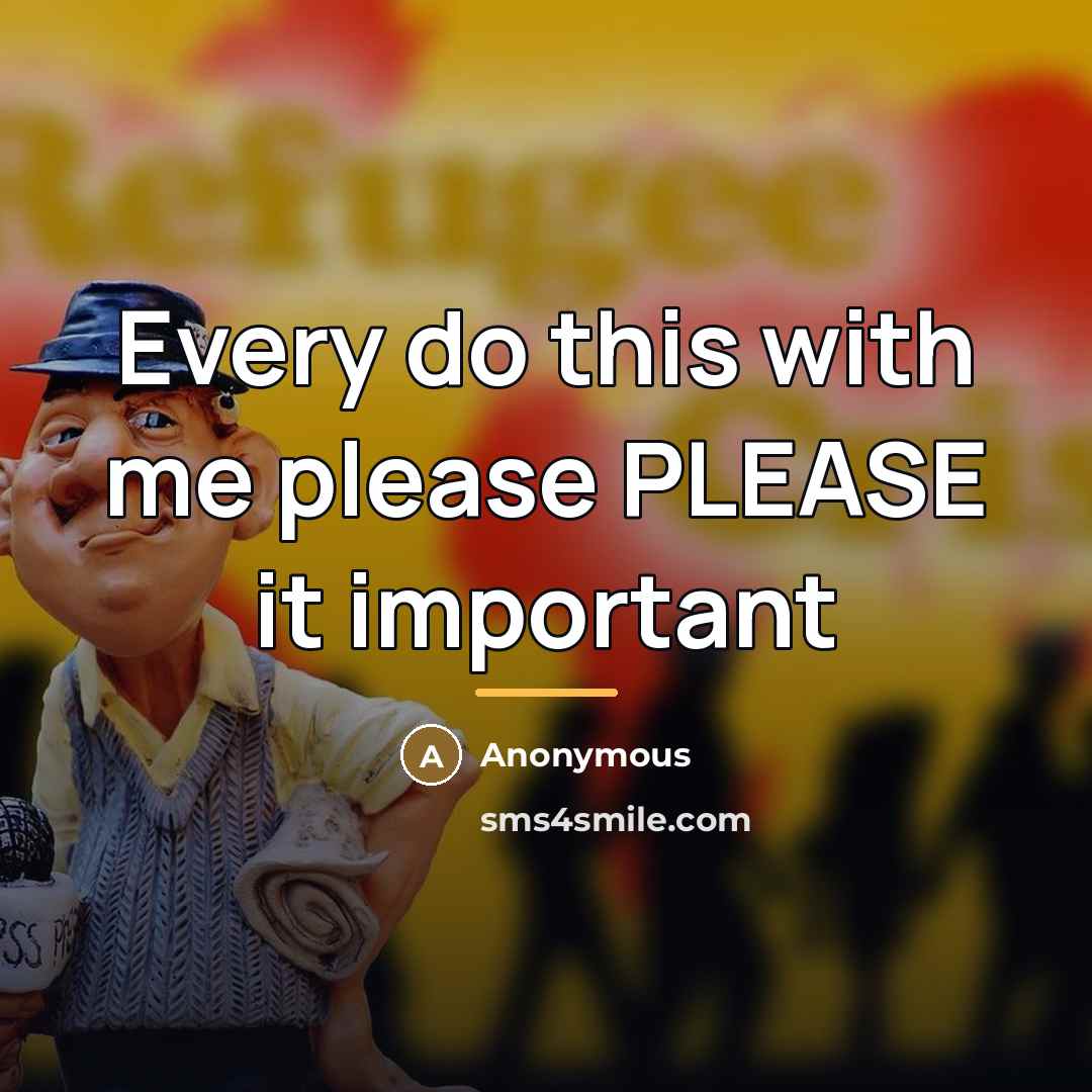 “Every do this with me please PLEASE it important…” quote by Anonymous